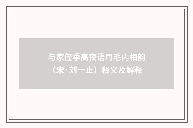 与家侄季高夜语用毛内相韵（宋·刘一止）释义及解释