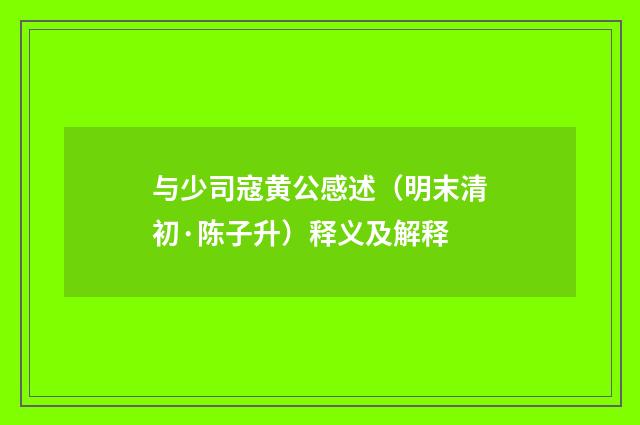 与少司寇黄公感述（明末清初·陈子升）释义及解释