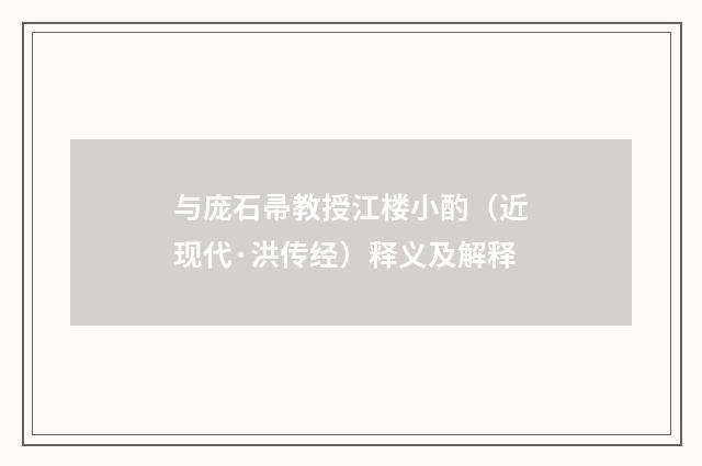 与庞石帚教授江楼小酌（近现代·洪传经）释义及解释