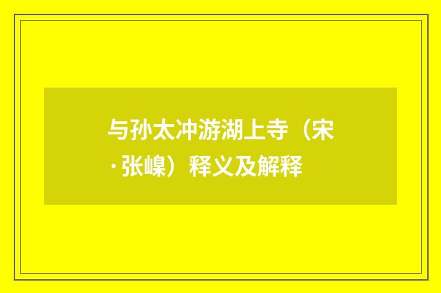 与孙太冲游湖上寺（宋·张嵲）释义及解释