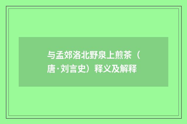 与孟郊洛北野泉上煎茶（唐·刘言史）释义及解释