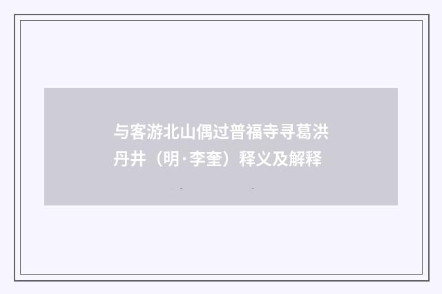 与客游北山偶过普福寺寻葛洪丹井（明·李奎）释义及解释