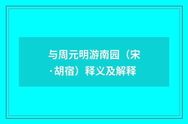 与周元明游南园（宋·胡宿）释义及解释