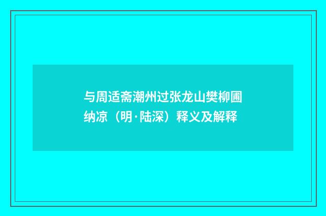 与周适斋潮州过张龙山樊柳圃纳凉（明·陆深）释义及解释