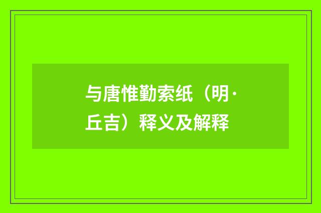 与唐惟勤索纸（明·丘吉）释义及解释