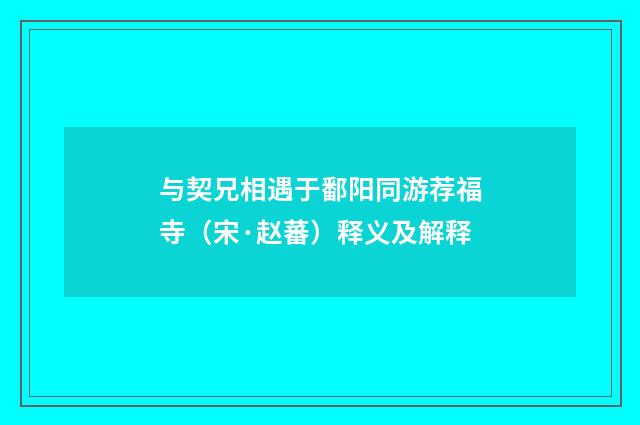 与契兄相遇于鄱阳同游荐福寺（宋·赵蕃）释义及解释