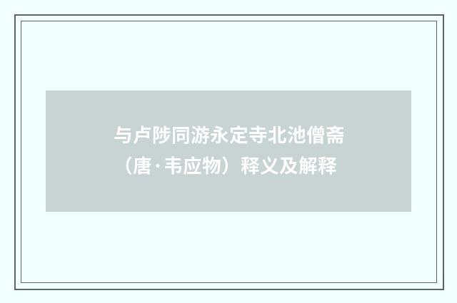 与卢陟同游永定寺北池僧斋（唐·韦应物）释义及解释