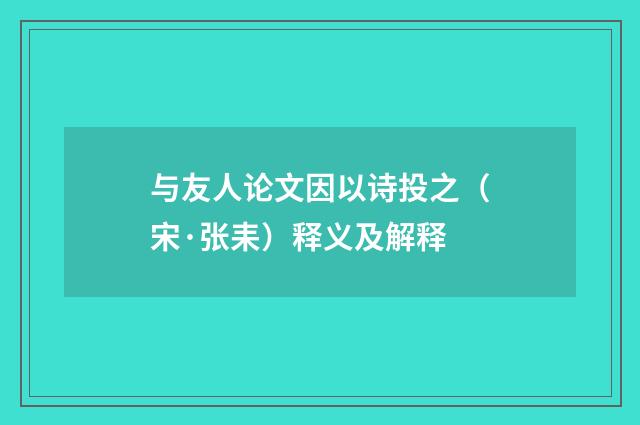 与友人论文因以诗投之（宋·张耒）释义及解释