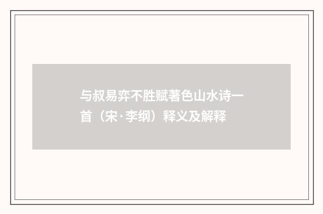 与叔易弈不胜赋著色山水诗一首（宋·李纲）释义及解释