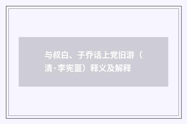 与叔白、子乔话上党旧游（清·李宪噩）释义及解释