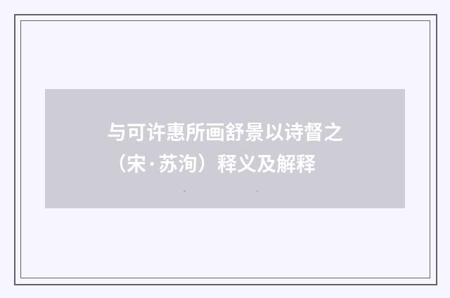 与可许惠所画舒景以诗督之（宋·苏洵）释义及解释