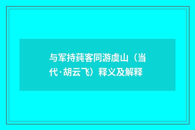 与军持莼客同游虞山(当代·胡云飞)释义及解释