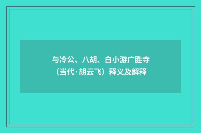 与冷公、八胡、白小游广胜寺（当代·胡云飞）释义及解释