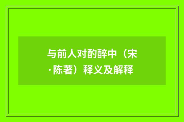 与前人对酌醉中（宋·陈著）释义及解释
