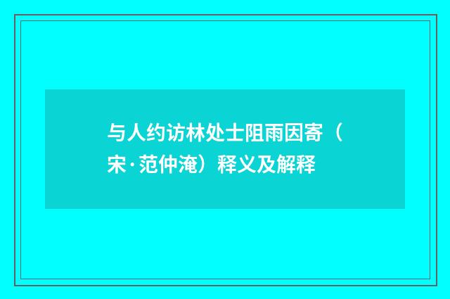 与人约访林处士阻雨因寄（宋·范仲淹）释义及解释