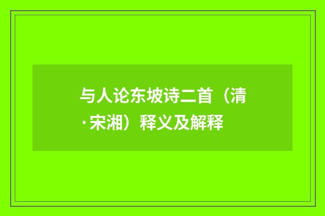 与人论东坡诗二首（清·宋湘）释义及解释