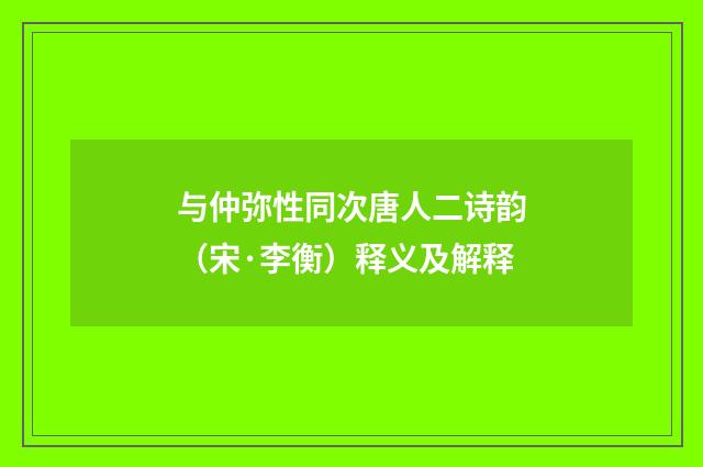 与仲弥性同次唐人二诗韵（宋·李衡）释义及解释