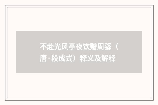 不赴光风亭夜饮赠周繇（唐·段成式）释义及解释