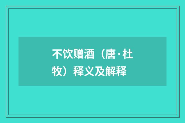 不饮赠酒（唐·杜牧）释义及解释