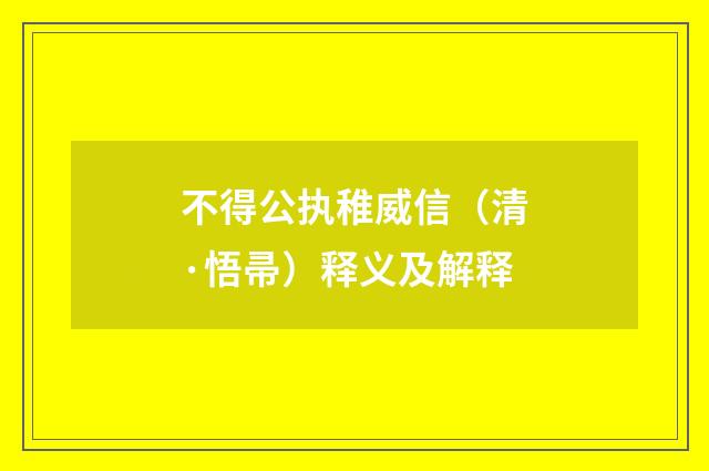不得公执稚威信（清·悟帚）释义及解释