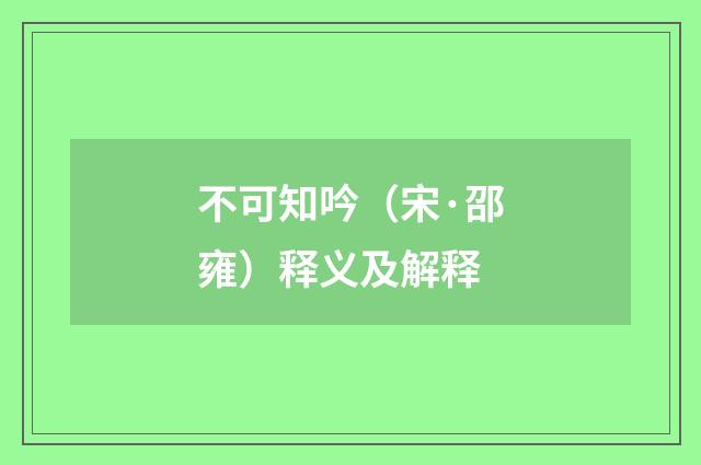不可知吟（宋·邵雍）释义及解释