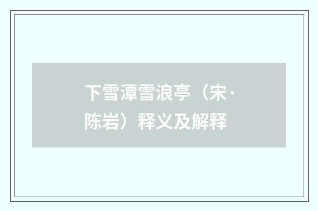 下雪潭雪浪亭（宋·陈岩）释义及解释