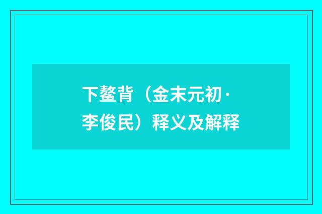 下鳌背（金末元初·李俊民）释义及解释