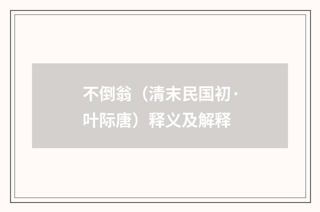 不倒翁（清末民国初·叶际唐）释义及解释