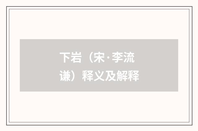 下岩（宋·李流谦）释义及解释