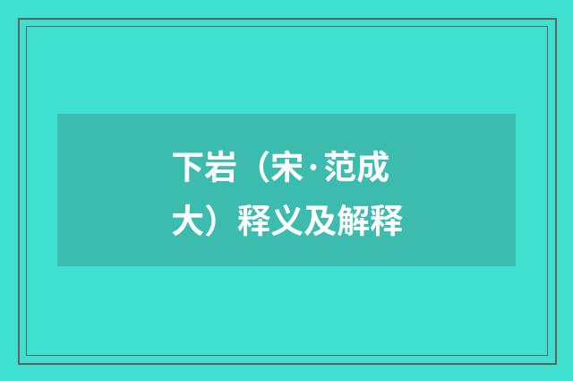 下岩（宋·范成大）释义及解释