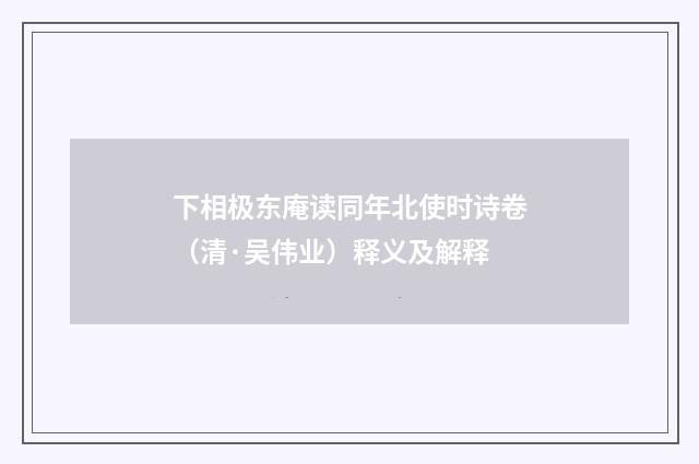下相极东庵读同年北使时诗卷（清·吴伟业）释义及解释