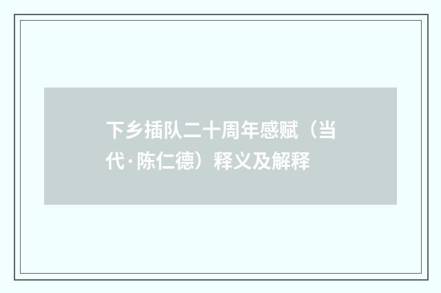 下乡插队二十周年感赋（当代·陈仁德）释义及解释