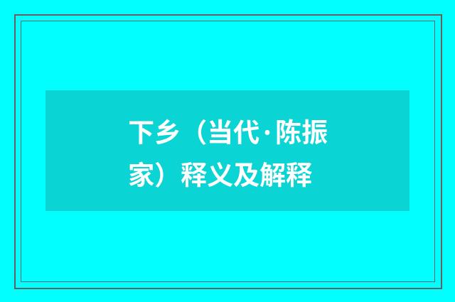 下乡（当代·陈振家）释义及解释