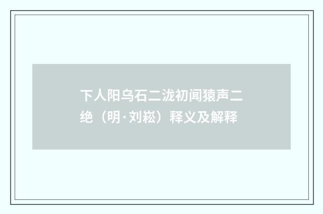 下人阳乌石二泷初闻猿声二绝（明·刘崧）释义及解释