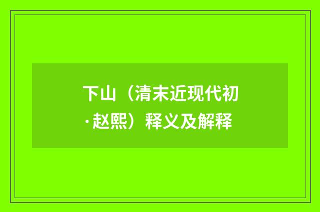 下山（清末近现代初·赵熙）释义及解释