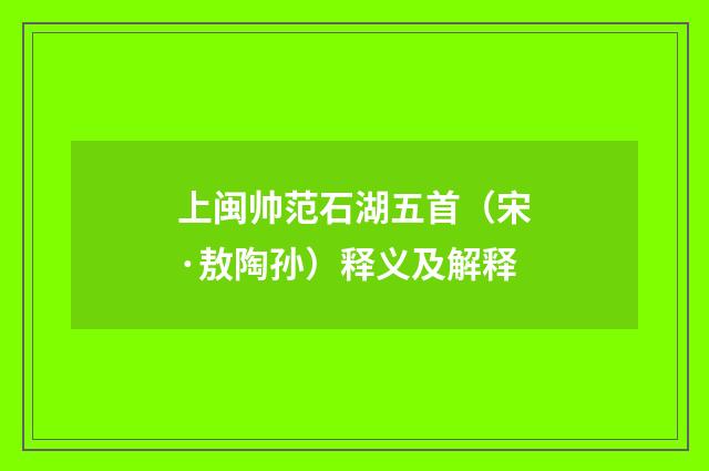 上闽帅范石湖五首（宋·敖陶孙）释义及解释