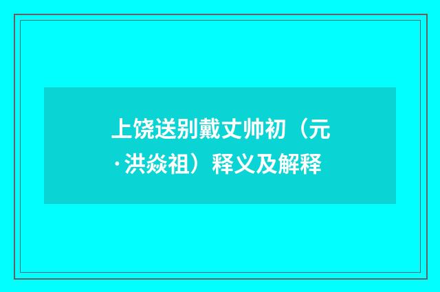 上饶送别戴丈帅初（元·洪焱祖）释义及解释