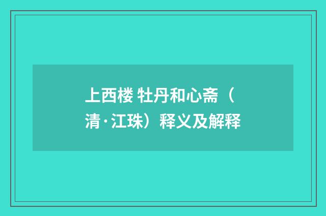 上西楼 牡丹和心斋（清·江珠）释义及解释