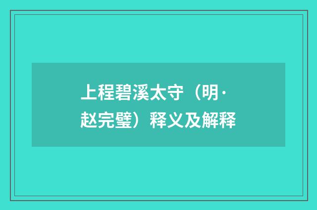 上程碧溪太守（明·赵完璧）释义及解释