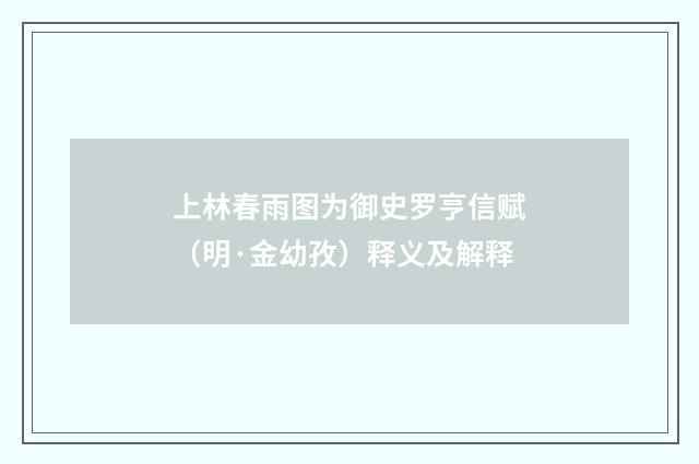 上林春雨图为御史罗亨信赋（明·金幼孜）释义及解释