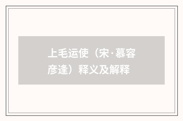 上毛运使（宋·慕容彦逢）释义及解释