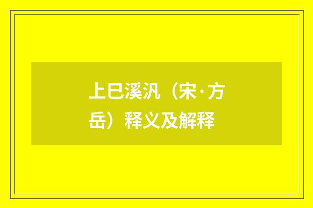 上巳溪汎（宋·方岳）释义及解释