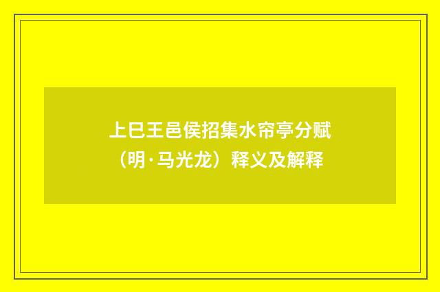 上巳王邑侯招集水帘亭分赋（明·马光龙）释义及解释