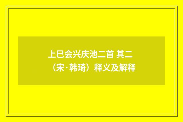 上巳会兴庆池二首 其二（宋·韩琦）释义及解释