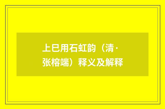 上巳用石虹韵（清·张榕端）释义及解释