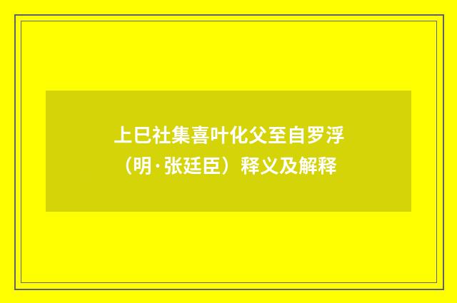 上巳社集喜叶化父至自罗浮（明·张廷臣）释义及解释