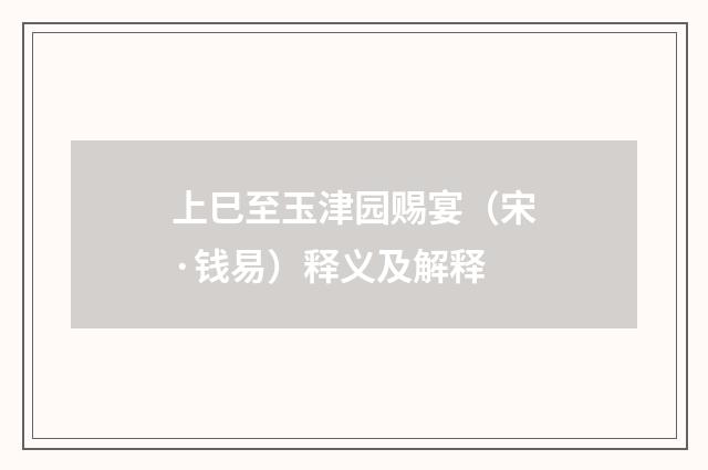 上巳至玉津园赐宴（宋·钱易）释义及解释