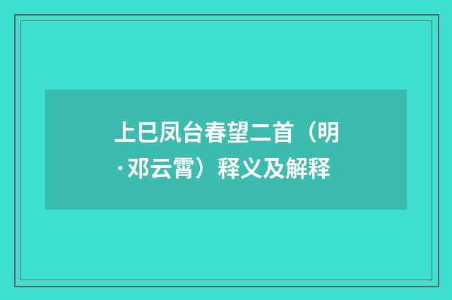 上巳凤台春望二首（明·邓云霄）释义及解释