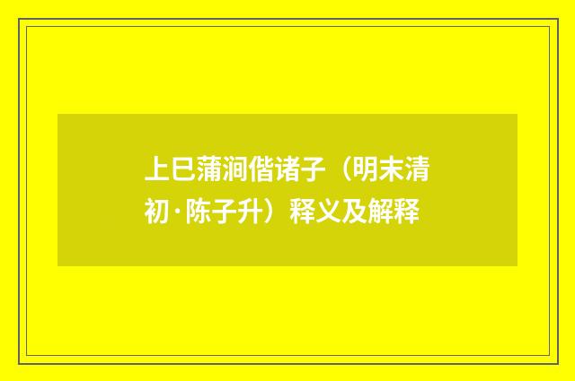 上巳蒲涧偕诸子（明末清初·陈子升）释义及解释