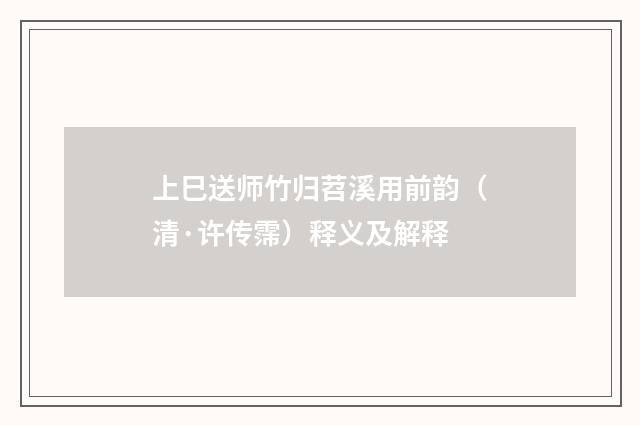 上巳送师竹归苕溪用前韵（清·许传霈）释义及解释